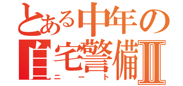 とある中年の自宅警備Ⅱ（ニート）