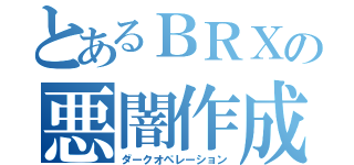 とあるＢＲＸの悪闇作成（ダークオペレーション）