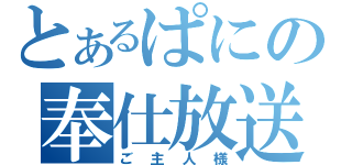 とあるぱにの奉仕放送（ご主人様）