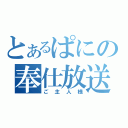 とあるぱにの奉仕放送（ご主人様）