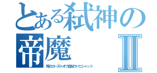 とある弑神の帝魔Ⅱ（死のゴーストオフ血桜ウパニシャッド）