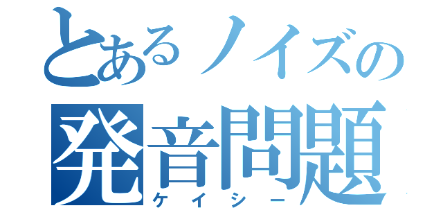 とあるノイズの発音問題（ケイシー）