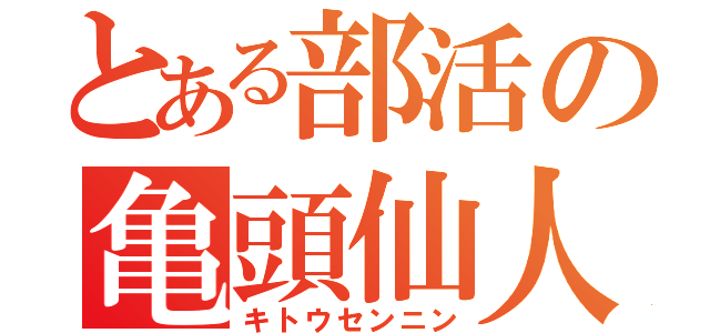 とある部活の亀頭仙人（キトウセンニン）