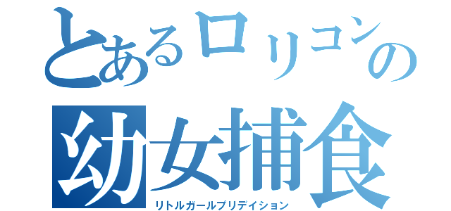 とあるロリコンの幼女捕食（リトルガールプリデイション）