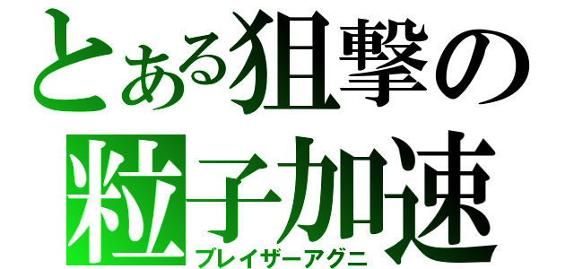 とある狙撃の粒子加速砲（ブレイザーアグニ）