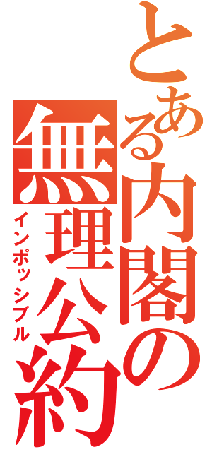 とある内閣の無理公約（インポッシブル）