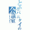 とあるバニタイのの会議室（そんな事よりおうどん食べたい）