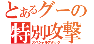 とあるグーの特別攻撃（スペシャルアタック）