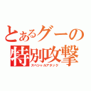 とあるグーの特別攻撃（スペシャルアタック）