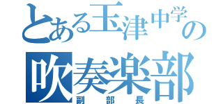 とある玉津中学校の吹奏楽部（副部長）