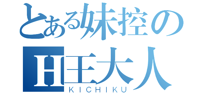 とある妹控のＨ王大人（ＫＩＣＨＩＫＵ）