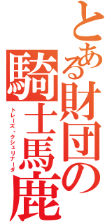 とある財団の騎士馬鹿（トレーズ・クシュリナーダ）