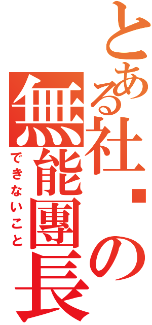 とある社团の無能團長（できないこと）