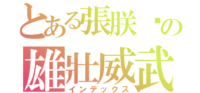 とある張朕崴の雄壯威武（インデックス）