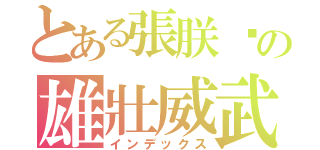 とある張朕崴の雄壯威武（インデックス）