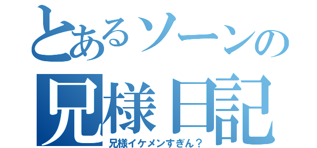 とあるソーンの兄様日記（兄様イケメンすぎん？）