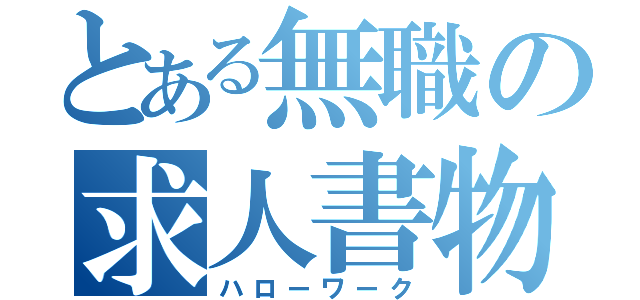 とある無職の求人書物（ハローワーク）