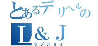 とあるデリヘルのＬ＆Ｊ（ラブジョイ）