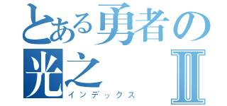 とある勇者の光之戰Ⅱ（インデックス）