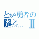 とある勇者の光之戰Ⅱ（インデックス）