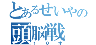 とあるせいやの頭脳戦（１０才）