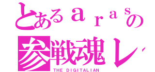 とあるａｒａｓｉｃｋの参戦魂レポ（ＴＨＥ ＤＩＧＩＴＡＬＩＡＮ）