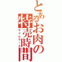 とあるお肉の特売時間（タイムセール）