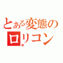 とある変態のロリコン説（説）