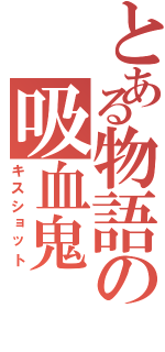 とある物語の吸血鬼（キスショット）