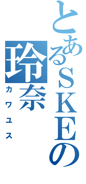 とあるＳＫＥの玲奈（カワユス）