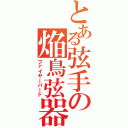 とある弦手の焔鳥弦器（ファイヤーバード）