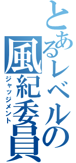 とあるレベルの風紀委員（ジャッジメント）