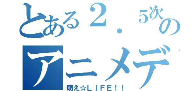 とある２．５次元のアニメデリ（萌え☆ＬＩＦＥ！！）