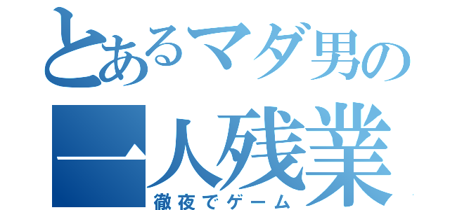 とあるマダ男の一人残業（徹夜でゲーム）