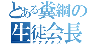 とある糞綱の生徒会長（ヤクタタズ）