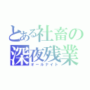 とある社畜の深夜残業（オールナイト）