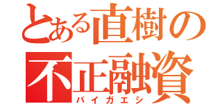 とある直樹の不正融資（バイガエシ）