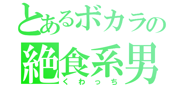 とあるボカラの絶食系男子（くわっち）