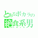 とあるボカラの絶食系男子（くわっち）