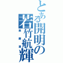 とある開明の若竹航輝（暴羅漢）