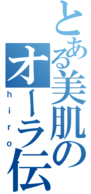 とある美肌のオーラ伝説（ｈｉｒｏ）