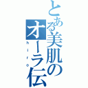 とある美肌のオーラ伝説（ｈｉｒｏ）