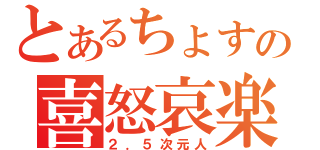 とあるちょすの喜怒哀楽（２．５次元人）