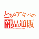 とあるアキバの部品通販（ニック電子オンライン通販）