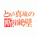 とある真琉の断崖絶壁（まる）