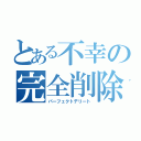 とある不幸の完全削除（パーフェクトデリート）