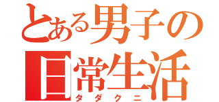 とある男子の日常生活（タダクニ）