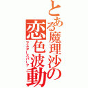 とある魔理沙の恋色波動（マスタースパーク）