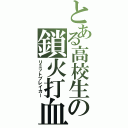 とある高校生の鎖火打血（リミットブレイカー）