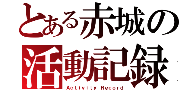 とある赤城の活動記録（Ａｃｔｉｖｉｔｙ Ｒｅｃｏｒｄ）